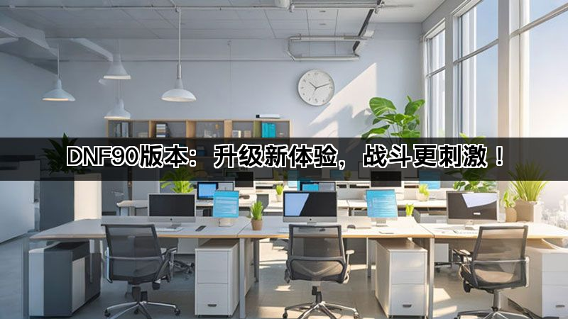 DNF90版本：升级新体验，战斗更刺激！