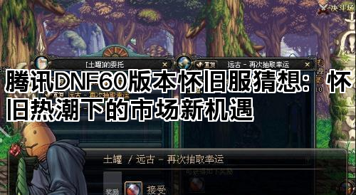腾讯DNF60版本怀旧服猜想:怀旧热潮下的市场新机遇 腾讯DNF60版本怀旧服猜想:怀旧热潮下的市场新机遇